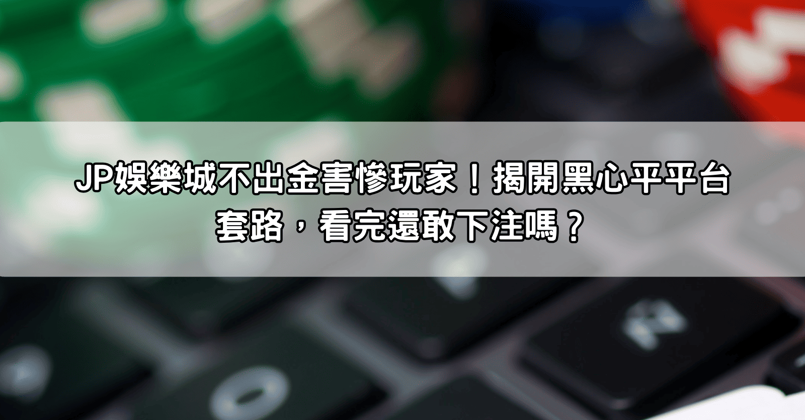 Read more about the article JP娛樂城不出金害慘玩家！揭開黑心平平台套路，看完還敢下注嗎？